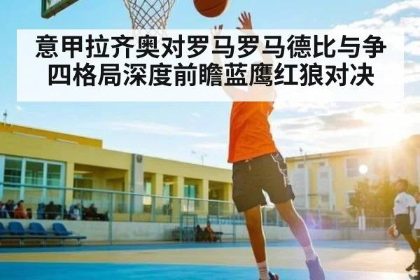 意甲拉齐奥对罗马罗马德比与争四格局深度前瞻蓝鹰红狼对决 | hth
