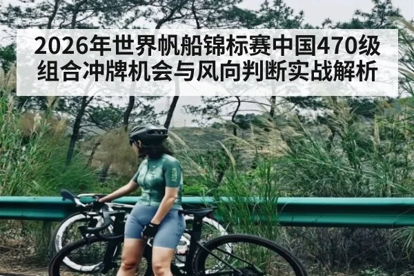 2026年世界帆船锦标赛中国470级组合冲牌机会与风向判断实战解析 | hth