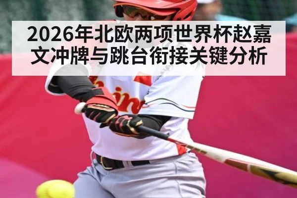 2026年北欧两项世界杯赵嘉文冲牌与跳台衔接关键分析