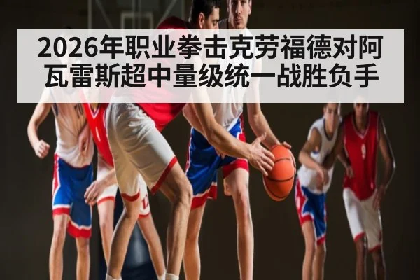 2026年职业拳击克劳福德对阿瓦雷斯超中量级统一战胜负手