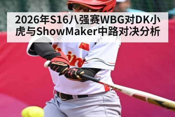2026年S16八强赛WBG对DK小虎与ShowMaker中路对决分析